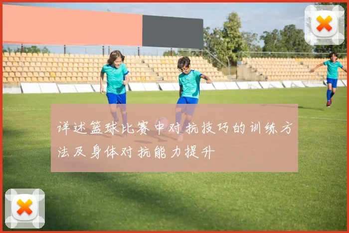 详述篮球比赛中对抗技巧的训练方法及身体对抗能力提升