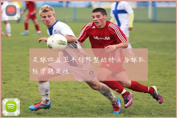 足球四后卫平行阵型的特点与球队防守稳定性